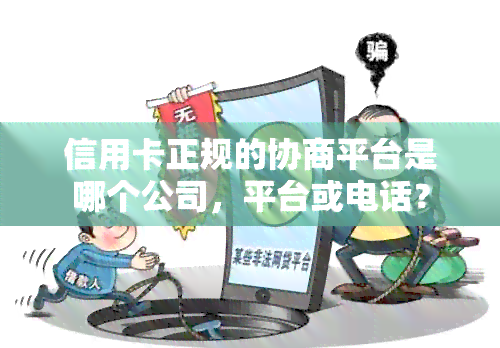 信用卡正规的协商平台是哪个公司，平台或电话？