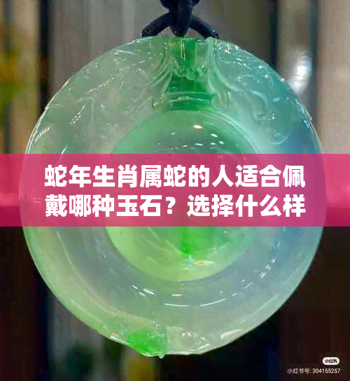 蛇年生肖属蛇的人适合佩戴哪种玉石？选择什么样的玉石更合适？