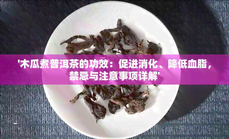 '木瓜煮普洱茶的功效：促进消化、降低血脂，禁忌与注意事项详解'