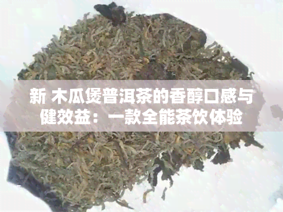 新 木瓜煲普洱茶的香醇口感与健效益：一款全能茶饮体验