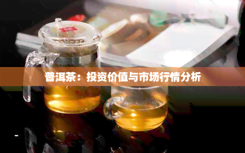 普洱茶：投资价值与市场行情分析