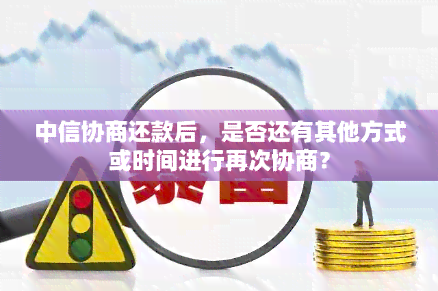 中信协商还款后，是否还有其他方式或时间进行再次协商？