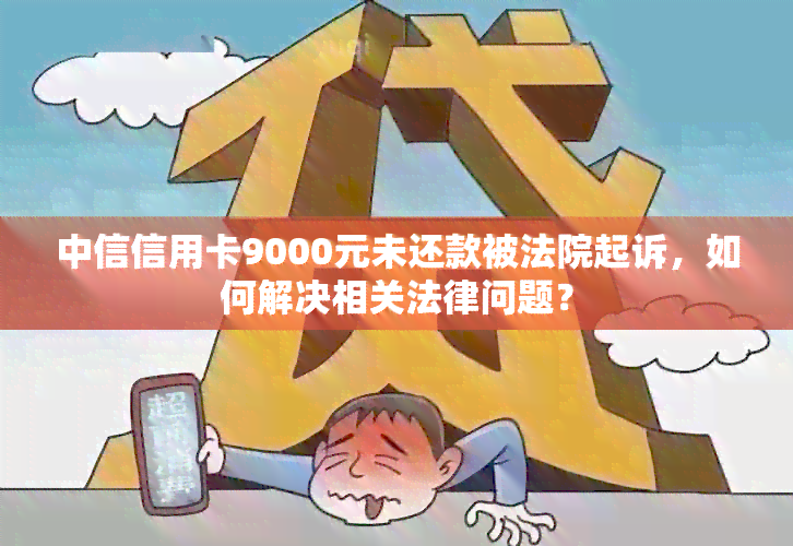 中信信用卡9000元未还款被法院起诉，如何解决相关法律问题？