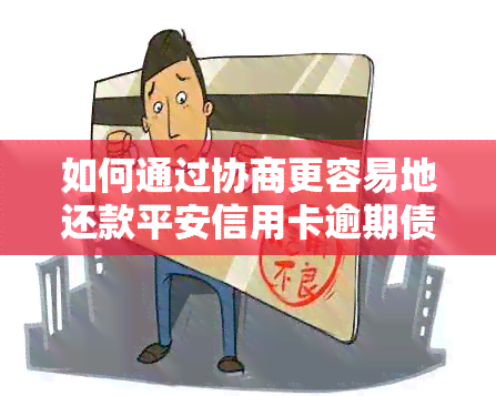 如何通过协商更容易地还款平安信用卡逾期债务？