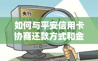 如何与平安信用卡协商还款方式和金额，详细指南与建议