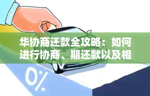 华协商还款全攻略：如何进行协商、期还款以及相关注意事项一文解析