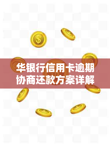 华银行信用卡逾期协商还款方案详解及流程