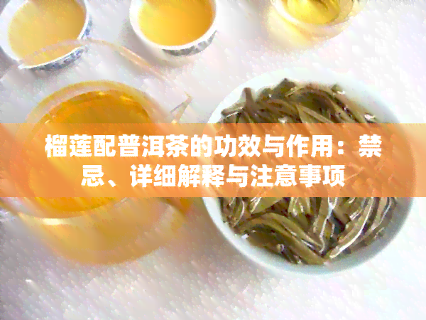 榴莲配普洱茶的功效与作用：禁忌、详细解释与注意事项