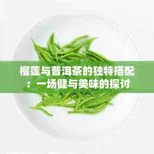 榴莲与普洱茶的独特搭配：一场健与美味的探讨