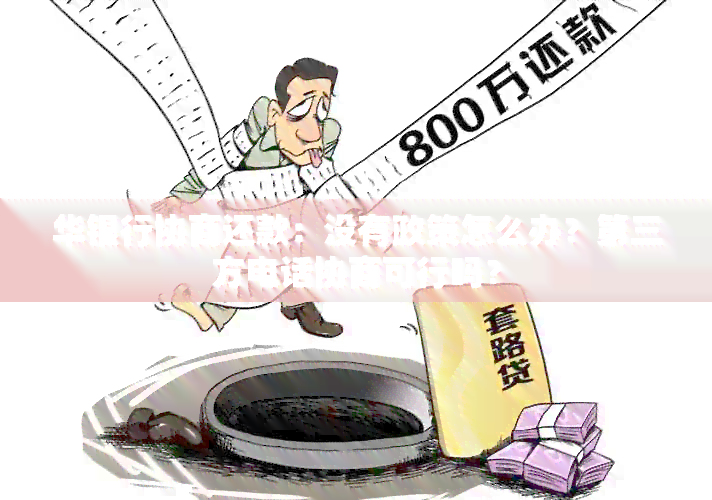 华银行协商还款：没有政策怎么办？第三方电话协商可行吗？