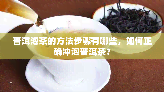 普洱泡茶的方法步骤有哪些，如何正确冲泡普洱茶？