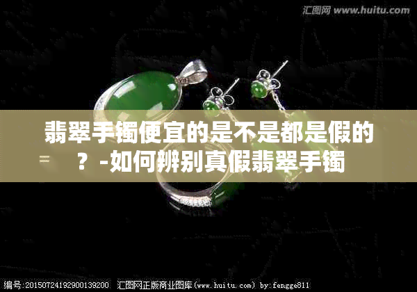 翡翠手镯便宜的是不是都是假的？-如何辨别真假翡翠手镯