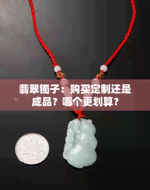 翡翠镯子：购买定制还是成品？哪个更划算？