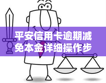 平安信用卡逾期减免本金详细操作步骤：如何申请、还款与流程详解