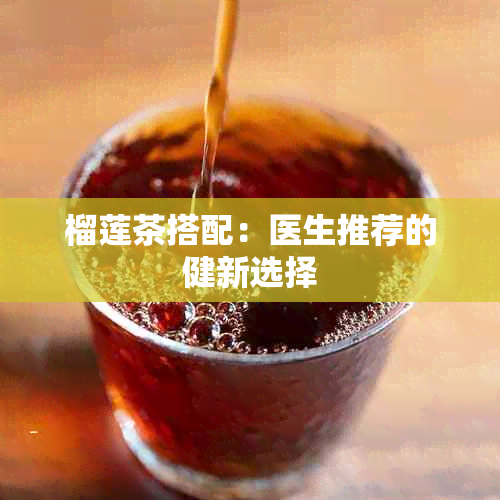 榴莲茶搭配：医生推荐的健新选择