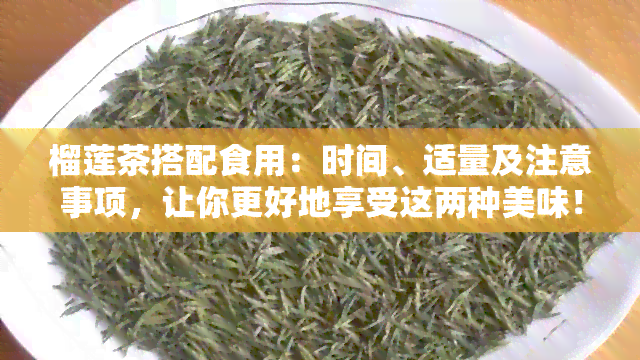 榴莲茶搭配食用：时间、适量及注意事项，让你更好地享受这两种美味！