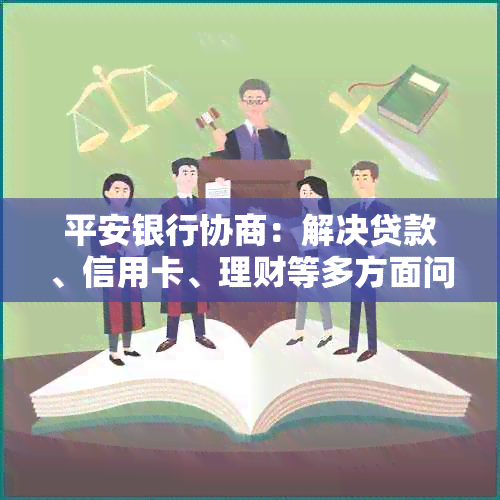 平安银行协商：解决贷款、信用卡、理财等多方面问题的全方位指南