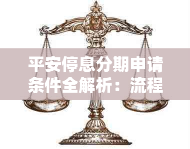 平安停息分期申请条件全解析：流程、条件及21年申请要求