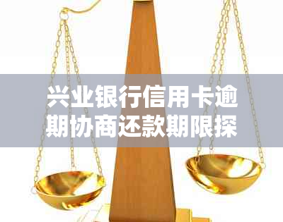 兴业银行信用卡逾期协商还款期限探讨