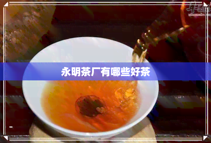 永明茶厂有哪些好茶