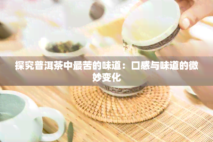 探究普洱茶中最苦的味道：口感与味道的微妙变化