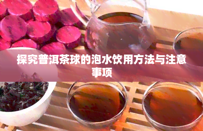 探究普洱茶球的泡水饮用方法与注意事项