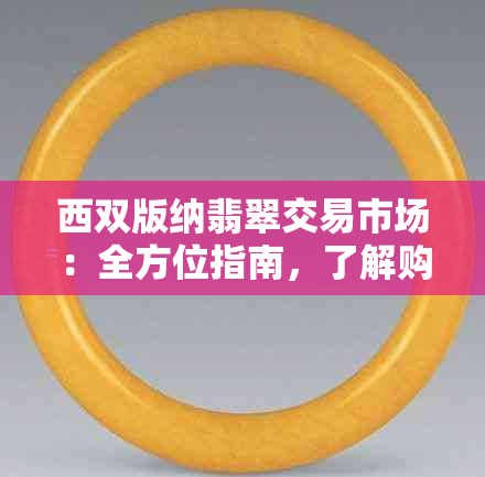 西双版纳翡翠交易市场：全方位指南，了解购买、鉴定和保养翡翠的所有信息