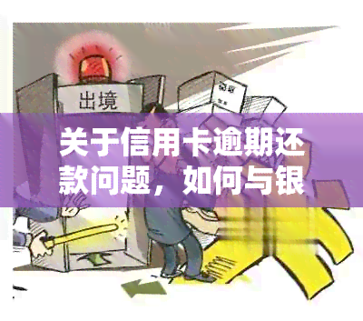 关于信用卡逾期还款问题，如何与银行进行有效电话协商？