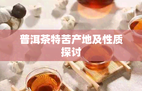 普洱茶特苦产地及性质探讨