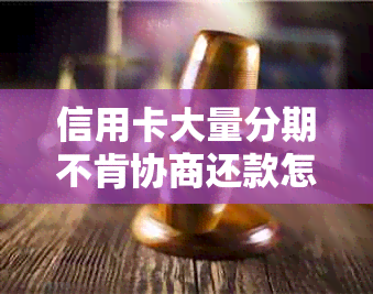 信用卡大量分期不肯协商还款怎么办？