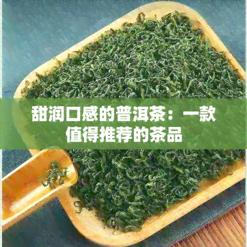 甜润口感的普洱茶：一款值得推荐的茶品