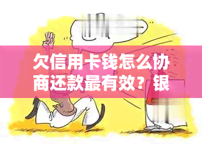 欠信用卡钱怎么协商还款最有效？银行不同意怎么办？起诉了会蹲监狱吗？