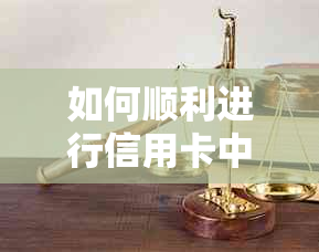 如何顺利进行信用卡中心协商，解决还款问题及相关疑问