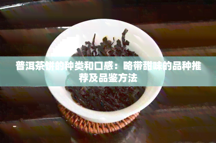 普洱茶饼的种类和口感：略带甜味的品种推荐及品鉴方法