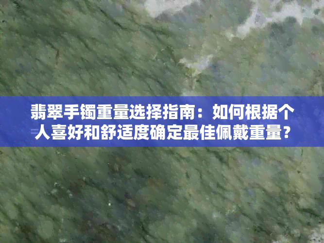 翡翠手镯重量选择指南：如何根据个人喜好和舒适度确定更佳佩戴重量？