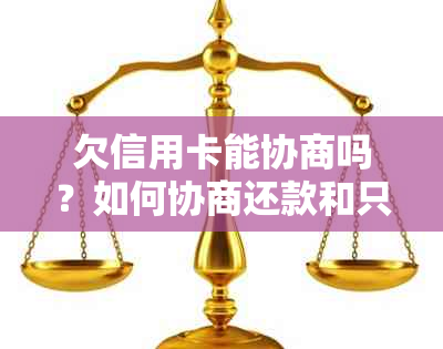 欠信用卡能协商吗？如何协商还款和只还本金？