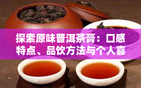 探索原味普洱茶膏：口感特点、品饮方法与个人喜好分析