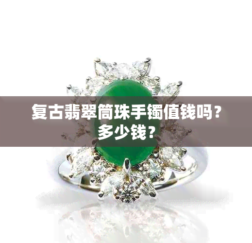 复古翡翠筒珠手镯值钱吗？多少钱？