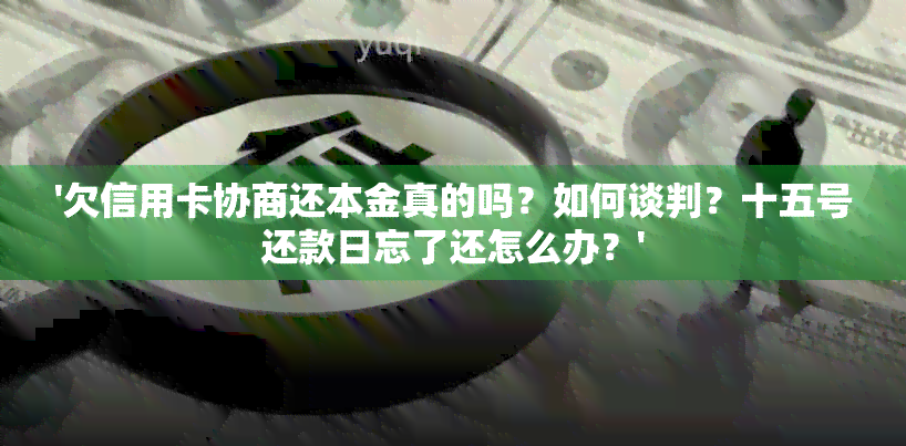 '欠信用卡协商还本金真的吗？如何谈判？十五号还款日忘了还怎么办？'