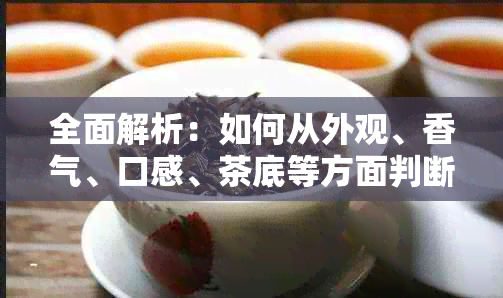 全面解析：如何从外观、香气、口感、茶底等方面判断普洱茶饼的品质？