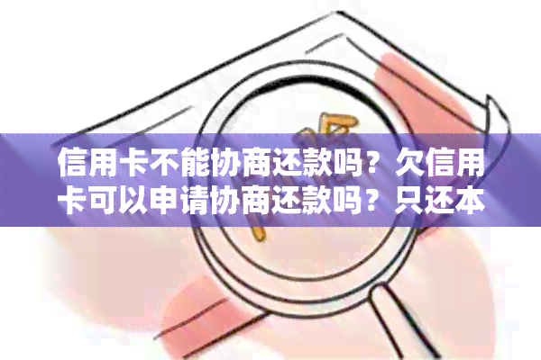 信用卡不能协商还款吗？欠信用卡可以申请协商还款吗？只还本金可以吗？