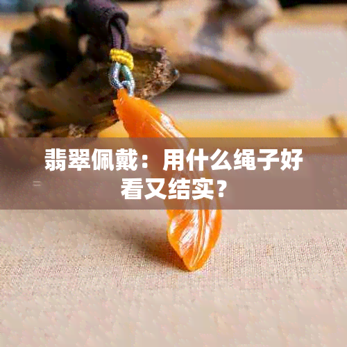 翡翠佩戴：用什么绳子好看又结实？