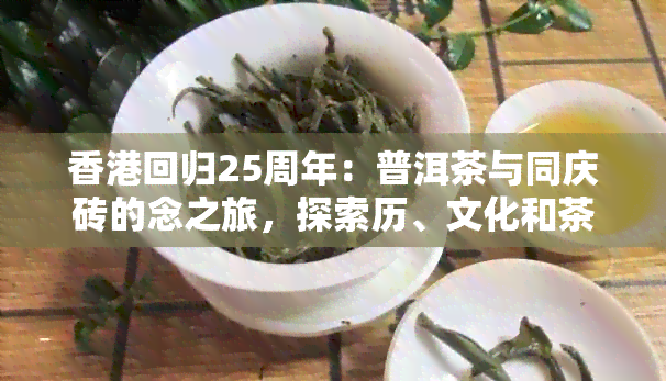 回归25周年：普洱茶与同庆砖的念之旅，探索历、文化和茶艺的融合