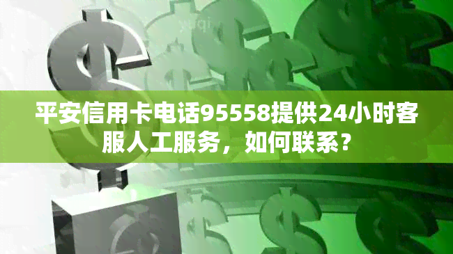 平安信用卡电话95558提供24小时客服人工服务，如何联系？