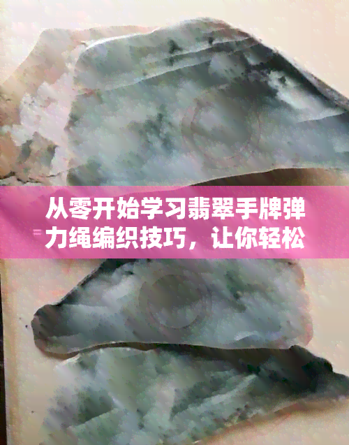 从零开始学习翡翠手牌弹力绳编织技巧，让你轻松掌握编绳方法和应用