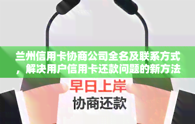 兰州信用卡协商公司全名及联系方式，解决用户信用卡还款问题的新方法