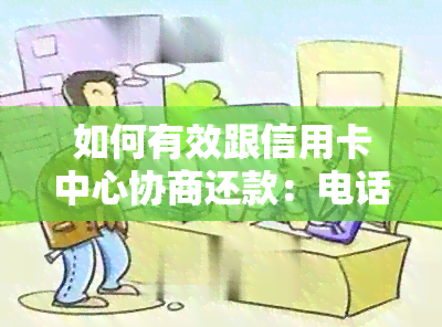 如何有效跟信用卡中心协商还款：电话选择与投诉方式