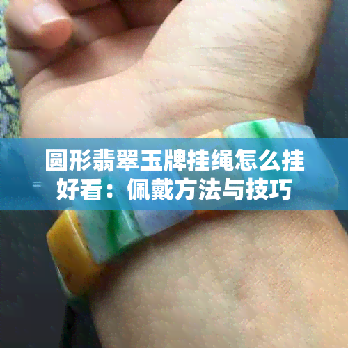 圆形翡翠玉牌挂绳怎么挂好看：佩戴方法与技巧