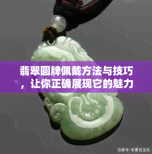 翡翠圆牌佩戴方法与技巧，让你正确展现它的魅力与价值