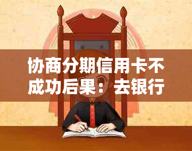 协商分期信用卡不成功后果：去银行无果怎么办？